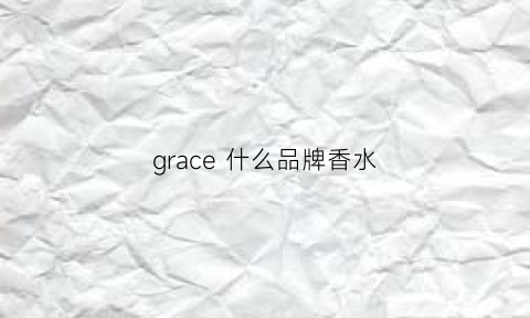 grace什么品牌香水(grace香水是什么牌子)